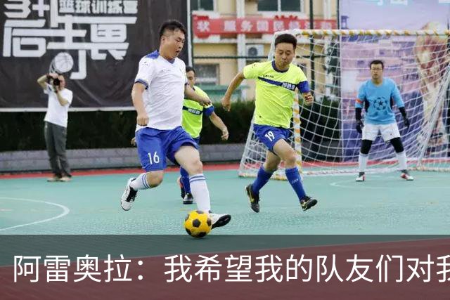 阿雷奥拉：我希望我的队友们对我大喊大叫